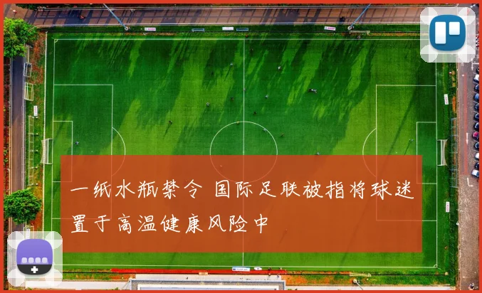 一纸水瓶禁令 国际足联被指将球迷置于高温健康风险中